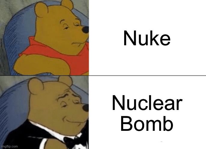 Tuxedo Winnie The Pooh | Nuke; Nuclear Bomb | image tagged in memes,tuxedo winnie the pooh | made w/ Imgflip meme maker