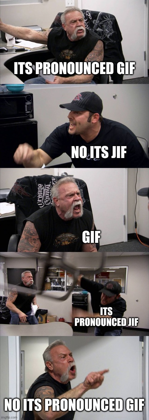American Chopper Argument | ITS PRONOUNCED GIF; NO ITS JIF; GIF; ITS PRONOUNCED JIF; NO ITS PRONOUNCED GIF | image tagged in memes,american chopper argument,funny | made w/ Imgflip meme maker