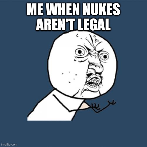 Y U No Meme | ME WHEN NUKES AREN’T LEGAL | image tagged in memes,y u no | made w/ Imgflip meme maker
