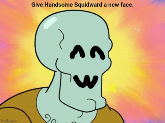 UwU (kill me) | image tagged in give handsome squidward a new face | made w/ Imgflip meme maker