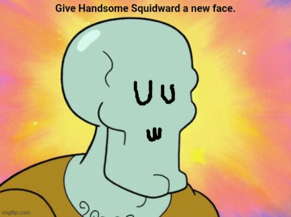 Give Handsome Squidward a new face | image tagged in give handsome squidward a new face | made w/ Imgflip meme maker