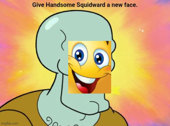 Give Handsome Squidward a new face | image tagged in give handsome squidward a new face | made w/ Imgflip meme maker