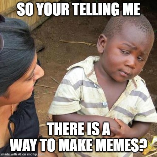 Third World Skeptical Kid | SO YOUR TELLING ME; THERE IS A WAY TO MAKE MEMES? | image tagged in memes,third world skeptical kid | made w/ Imgflip meme maker