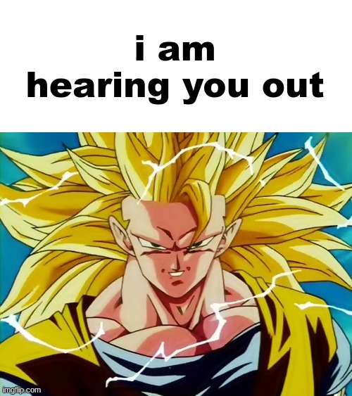 Super Saiyan 3 Goku | i am hearing you out | image tagged in super saiyan 3 goku | made w/ Imgflip meme maker