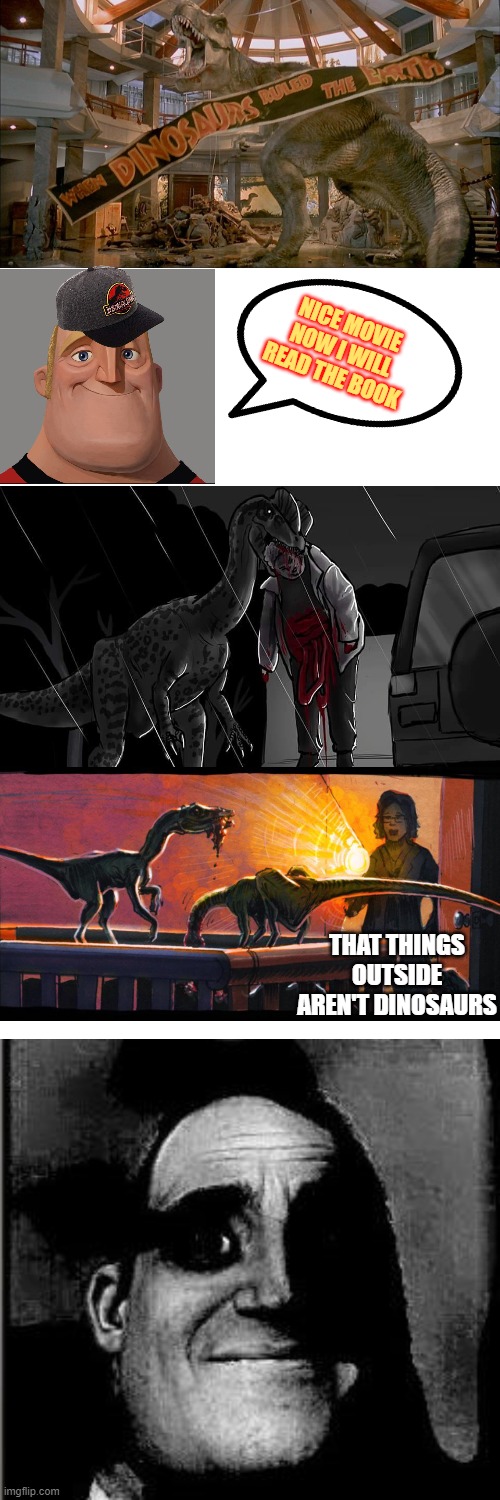 I cant read the book | NICE MOVIE NOW I WILL READ THE BOOK; THAT THINGS OUTSIDE AREN'T DINOSAURS | image tagged in jurassic park,book,blood,dinosaurs,mr incredible,existentialism | made w/ Imgflip meme maker