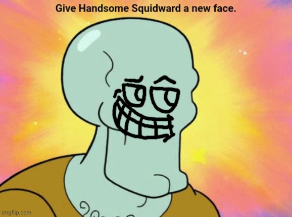 And you'll never guess who it it (totally not Eric shunn) | image tagged in give handsome squidward a new face | made w/ Imgflip meme maker