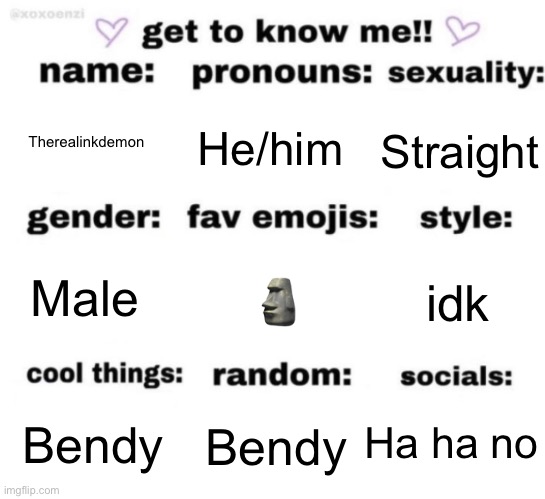 get to know me but better | Therealinkdemon; He/him; Straight; 🗿; idk; Male; Ha ha no; Bendy; Bendy | image tagged in get to know me but better | made w/ Imgflip meme maker