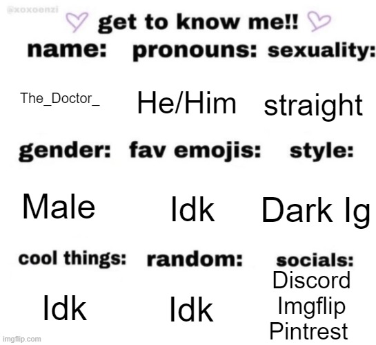 get to know me but better | The_Doctor_; He/Him; straight; Idk; Dark Ig; Male; Discord
Imgflip
Pintrest; Idk; Idk | image tagged in get to know me but better | made w/ Imgflip meme maker