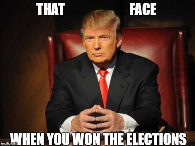 donald trump | THAT                         FACE; WHEN YOU WON THE ELECTIONS | image tagged in donald trump | made w/ Imgflip meme maker