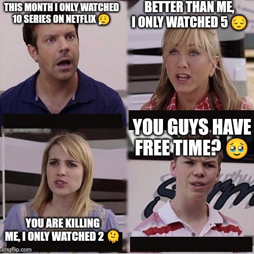 You guys have free time? | BETTER THAN ME, I ONLY WATCHED 5 😔; THIS MONTH I ONLY WATCHED 10 SERIES ON NETFLIX 😮‍💨; YOU GUYS HAVE FREE TIME? 🥹; YOU ARE KILLING ME, I ONLY WATCHED 2 🫠 | image tagged in you guys are getting paid template | made w/ Imgflip meme maker