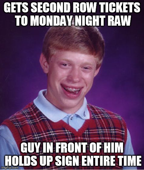 Bad Luck Brian Meme | GETS SECOND ROW TICKETS TO MONDAY NIGHT RAW GUY IN FRONT OF HIM HOLDS UP SIGN ENTIRE TIME | image tagged in memes,bad luck brian | made w/ Imgflip meme maker