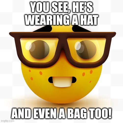 Nerd emoji | YOU SEE, HE'S WEARING A HAT AND EVEN A BAG TOO! | image tagged in nerd emoji | made w/ Imgflip meme maker