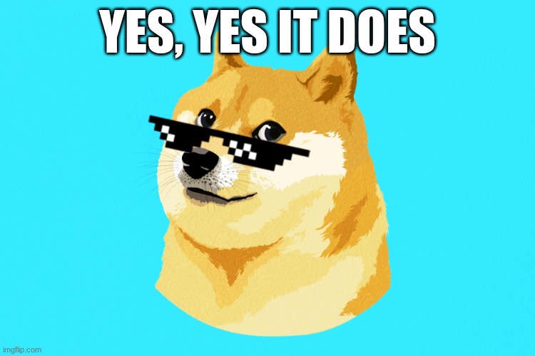 Doge | YES, YES IT DOES | image tagged in doge | made w/ Imgflip meme maker