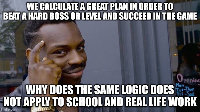 Roll Safe Think About It | WE CALCULATE A GREAT PLAN IN ORDER TO BEAT A HARD BOSS OR LEVEL AND SUCCEED IN THE GAME; WHY DOES THE SAME LOGIC DOES NOT APPLY TO SCHOOL AND REAL LIFE WORK | image tagged in memes,roll safe think about it,logic,video games,strategy,relatable | made w/ Imgflip meme maker