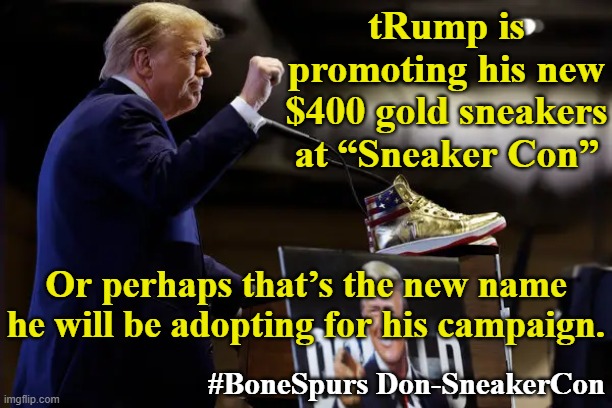 Trump Sneakers | tRump is promoting his new $400 gold sneakers at “Sneaker Con”; Or perhaps that’s the new name he will be adopting for his campaign. #BoneSpurs Don-SneakerCon | image tagged in donald trump memes,trump,true story,nevertrump meme,donald trump approves,presidential candidates | made w/ Imgflip meme maker