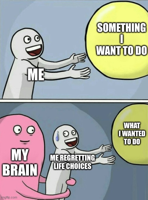 Me vs. My brain | SOMETHING I WANT TO DO; ME; WHAT I WANTED TO DO; MY BRAIN; ME REGRETTING LIFE CHOICES | image tagged in memes,running away balloon | made w/ Imgflip meme maker