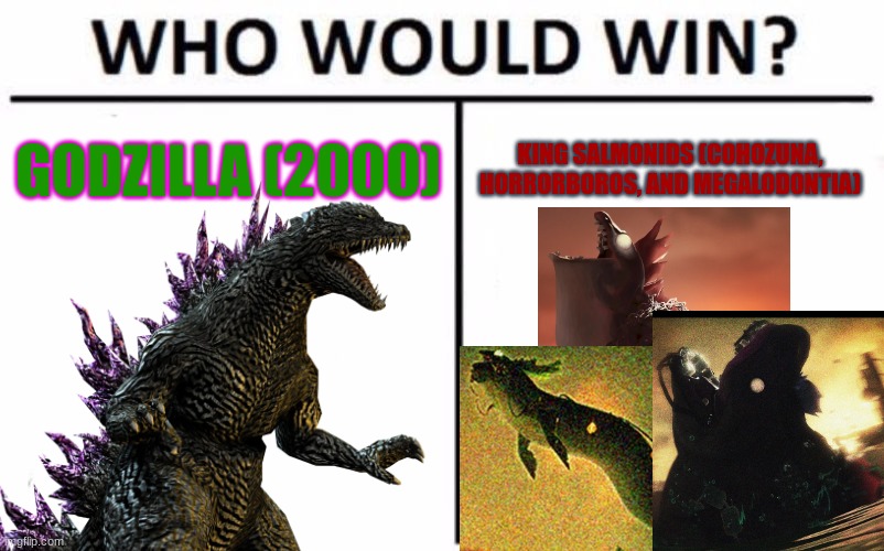 Battle Scenario 2 | GODZILLA (2000); KING SALMONIDS (COHOZUNA, HORRORBOROS, AND MEGALODONTIA) | image tagged in memes,who would win | made w/ Imgflip meme maker