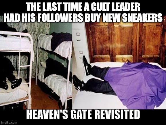 The Last Time a Cult leader told members to buy new sneakers | THE LAST TIME A CULT LEADER HAD HIS FOLLOWERS BUY NEW SNEAKERS; HEAVEN'S GATE REVISITED | image tagged in heaven's gate nikes | made w/ Imgflip meme maker