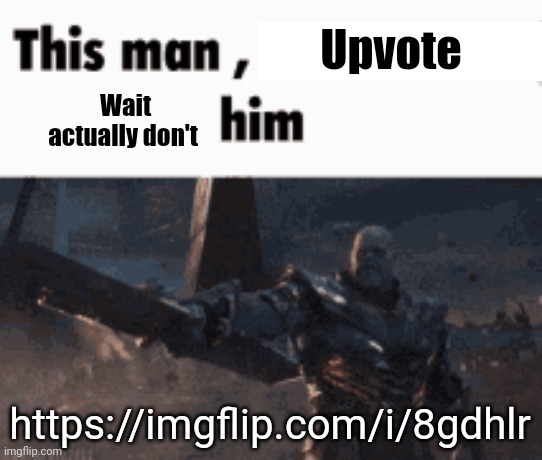 https://imgflip.com/i/8gdhlr | Upvote; Wait actually don't; https://imgflip.com/i/8gdhlr | image tagged in this man _____ him | made w/ Imgflip meme maker