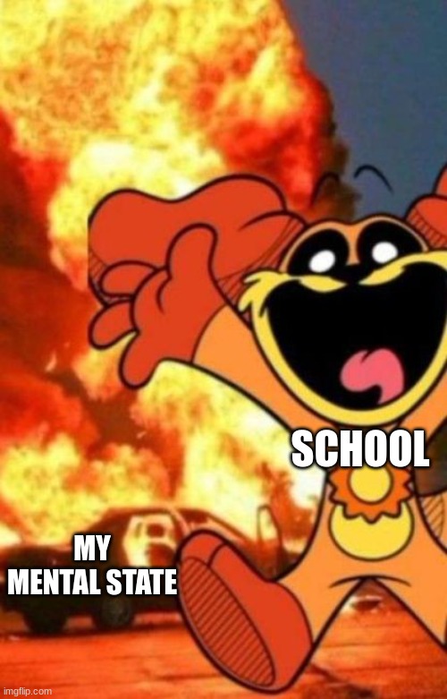 school vs mental sanity | SCHOOL; MY MENTAL STATE | image tagged in i started a fire | made w/ Imgflip meme maker