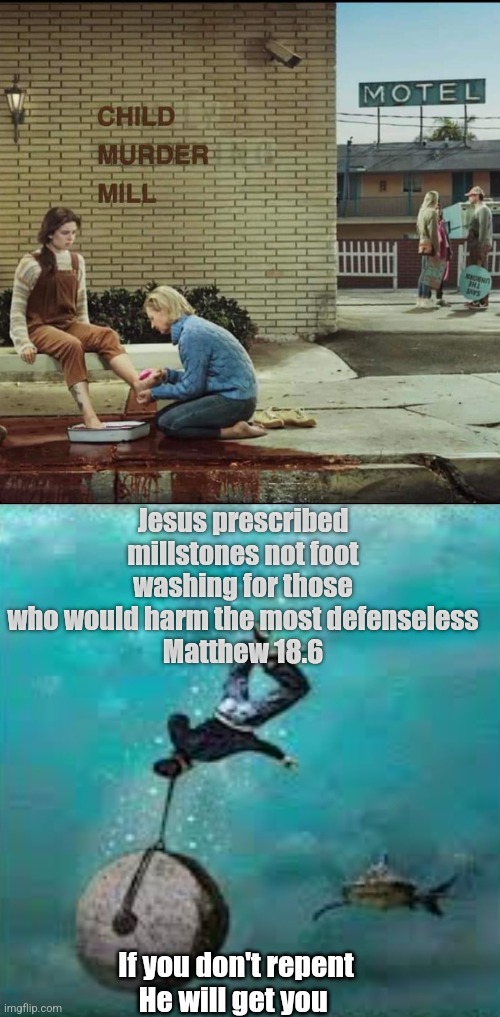He saves us > He gets us | Jesus prescribed millstones not foot washing for those who would harm the most defenseless
Matthew 18.6; If you don't repent
He will get you | image tagged in abortion is murder,superbowl,jesus christ,judgement,repent,memes | made w/ Imgflip meme maker