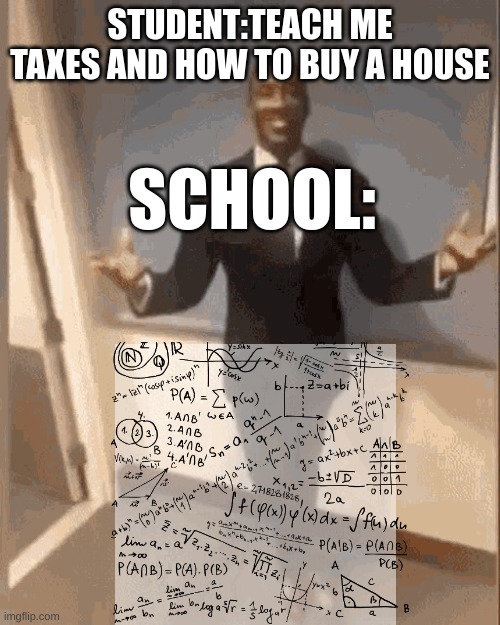 school be like | STUDENT:TEACH ME TAXES AND HOW TO BUY A HOUSE; SCHOOL: | image tagged in smiling black guy in suit | made w/ Imgflip meme maker