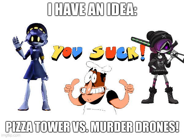I have an idea | I HAVE AN IDEA:; PIZZA TOWER VS. MURDER DRONES! | image tagged in good idea | made w/ Imgflip meme maker