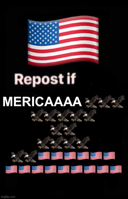Repost if your account meets the criteria | 🇺🇸; MERICAAAA 🦅🦅🦅
🦅🦅🦅🦅🦅
🦅🦅
🦅🦅🦅🦅
🦅🦅🇺🇸🇺🇸🇺🇸🇺🇸🇺🇸🇺🇸
🇺🇸🇺🇸🇺🇸🇺🇸🇺🇸🇺🇸🇺🇸🇺🇸🇺🇸 | image tagged in repost if your account meets the criteria | made w/ Imgflip meme maker
