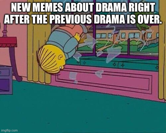 Meme | NEW MEMES ABOUT DRAMA RIGHT AFTER THE PREVIOUS DRAMA IS OVER. | image tagged in simpsons jump through window,drama,hate drama | made w/ Imgflip meme maker