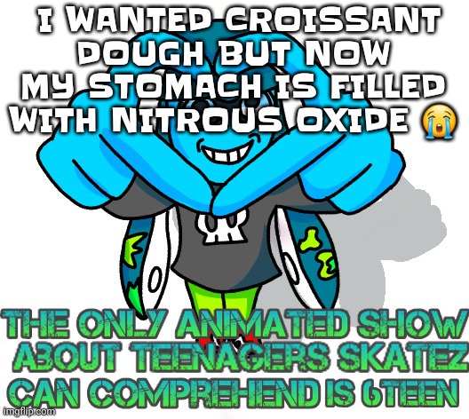 Owwwww achey | I WANTED CROISSANT DOUGH BUT NOW MY STOMACH IS FILLED WITH NITROUS OXIDE 😭 | image tagged in dum azz squib | made w/ Imgflip meme maker