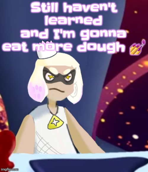 I burped 1% of the nitrous oxide just now | Still haven't learned and I'm gonna eat more dough 💅 | image tagged in mayor pearl spryman | made w/ Imgflip meme maker
