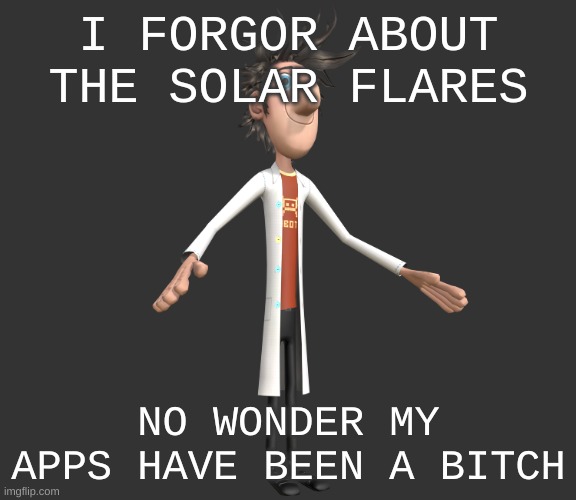 roblox keeps showing "app is not responding" when it its, some just wont even load | I FORGOR ABOUT THE SOLAR FLARES; NO WONDER MY APPS HAVE BEEN A BITCH | image tagged in flint lockwood a-pose | made w/ Imgflip meme maker