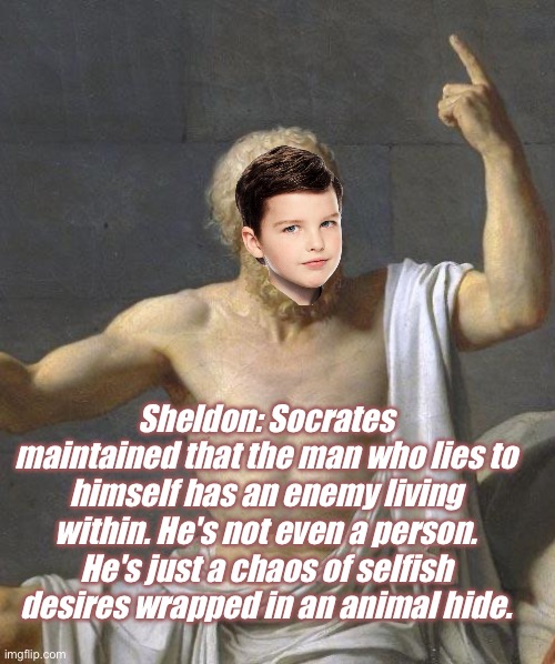 socrates | Sheldon: Socrates maintained that the man who lies to himself has an enemy living within. He's not even a person. He's just a chaos of selfish desires wrapped in an animal hide. | image tagged in socrates | made w/ Imgflip meme maker