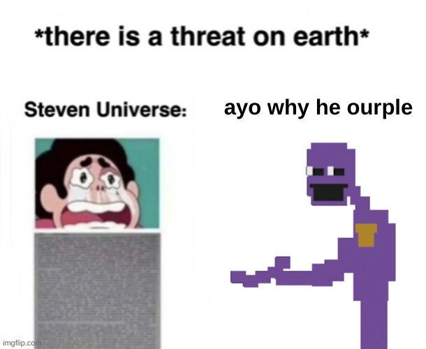 *There is a threat on earth* | ayo why he ourple | image tagged in there is a threat on earth | made w/ Imgflip meme maker