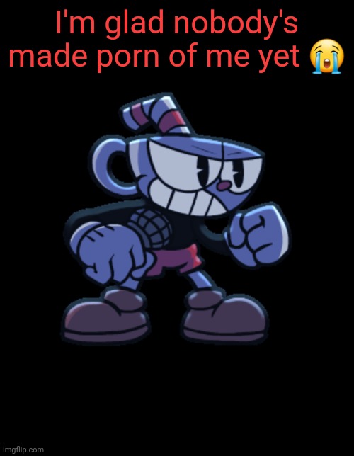 cuphead | I'm glad nobody's made porn of me yet 😭 | image tagged in cuphead | made w/ Imgflip meme maker