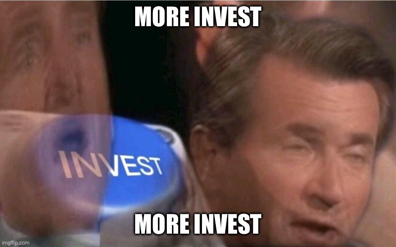 Invest | MORE INVEST MORE INVEST | image tagged in invest | made w/ Imgflip meme maker