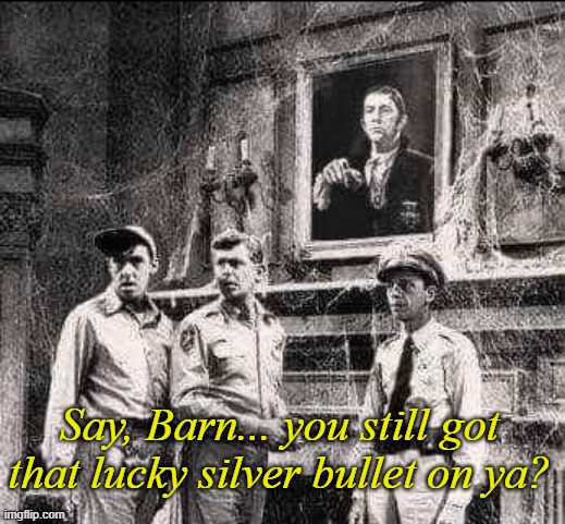 A Shot in the "Dark Shadows" | Say, Barn... you still got that lucky silver bullet on ya? | image tagged in mashup,andy griffith,vampires,tv shows,classics | made w/ Imgflip meme maker