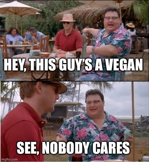 Nobody likes vegans | HEY, THIS GUY’S A VEGAN; SEE, NOBODY CARES | image tagged in memes,see nobody cares | made w/ Imgflip meme maker