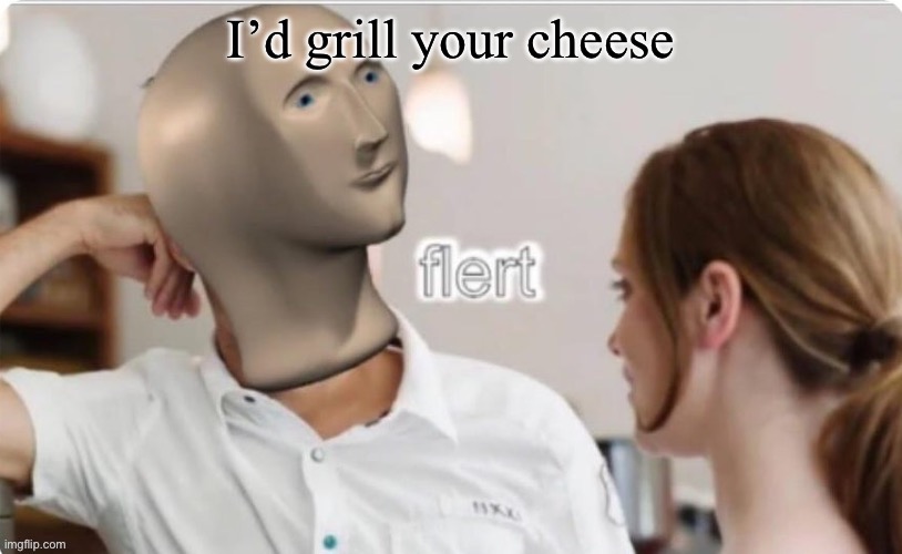 Flerting | image tagged in flert,grilled cheese | made w/ Imgflip meme maker