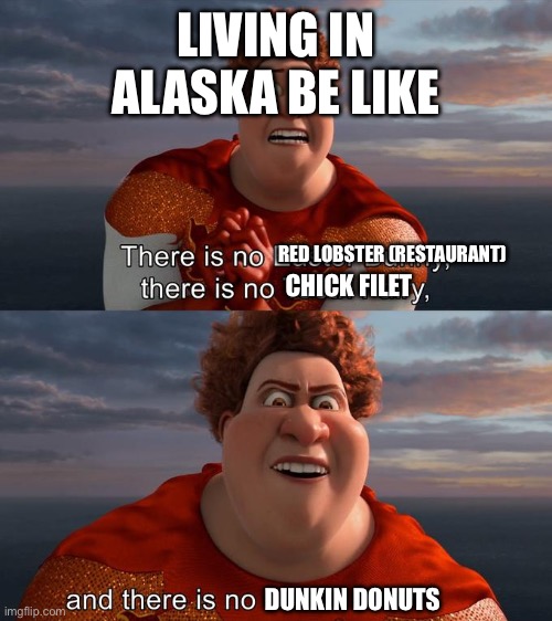 It’s bad | LIVING IN ALASKA BE LIKE; RED LOBSTER (RESTAURANT); CHICK FILET; DUNKIN DONUTS | image tagged in there is no easter bunny there is no tooh fairy | made w/ Imgflip meme maker