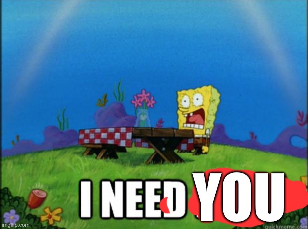 spongebob I need it | YOU | image tagged in spongebob i need it | made w/ Imgflip meme maker