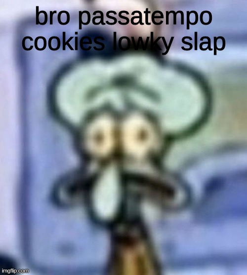 just ate a whole ass pack | bro passatempo cookies lowky slap | image tagged in distressed squidward | made w/ Imgflip meme maker