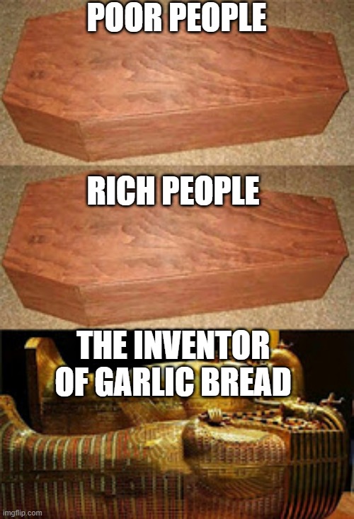 Garlic bread is awesome | POOR PEOPLE; RICH PEOPLE; THE INVENTOR OF GARLIC BREAD | image tagged in golden coffin meme,memes,random,tag,you have been eternally cursed for reading the tags,stop reading the tags | made w/ Imgflip meme maker