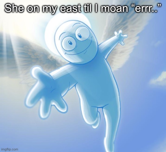 So sorry | She on my east til I moan “errr..” | image tagged in angel | made w/ Imgflip meme maker