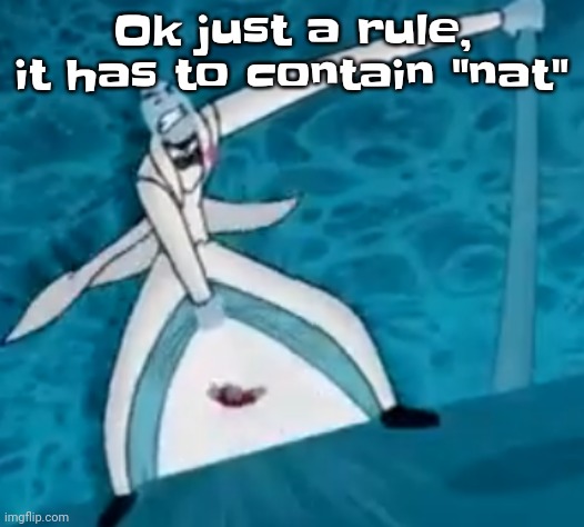 Ozzy&drix themed username contest | Ok just a rule, it has to contain "nat" | image tagged in ishovedanukeupmypussy | made w/ Imgflip meme maker