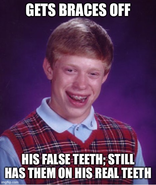 Bad Luck Brian Meme | GETS BRACES OFF; HIS FALSE TEETH; STILL HAS THEM ON HIS REAL TEETH | image tagged in memes,bad luck brian | made w/ Imgflip meme maker
