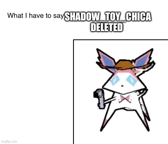 SylveonTheCowboyMon‘s announcement temp | SHADOW_TOY_CHICA DELETED | image tagged in sylveonthecowboymon s announcement temp | made w/ Imgflip meme maker