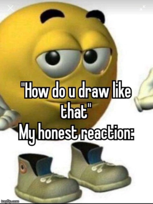 Me: by practicing | image tagged in draw,drawing,reposts,repost,memes,art | made w/ Imgflip meme maker