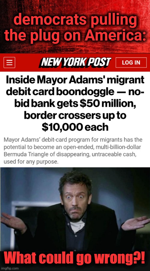 PLENTY could go wrong! | democrats pulling the plug on America:; What could go wrong?! | image tagged in shrug,new york city,migrants,eric adams,democrats,memes | made w/ Imgflip meme maker