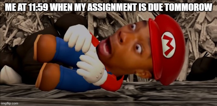 Im forked | ME AT 11:59 WHEN MY ASSIGNMENT IS DUE TOMMOROW | image tagged in memes | made w/ Imgflip meme maker